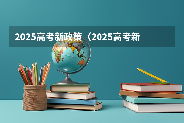 2025高考新政策（2025高考新政策）