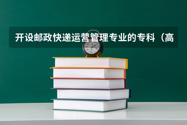 开设邮政快递运营管理专业的专科（高职）类大学有哪些