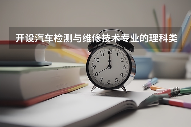 开设汽车检测与维修技术专业的理科类大学有哪些