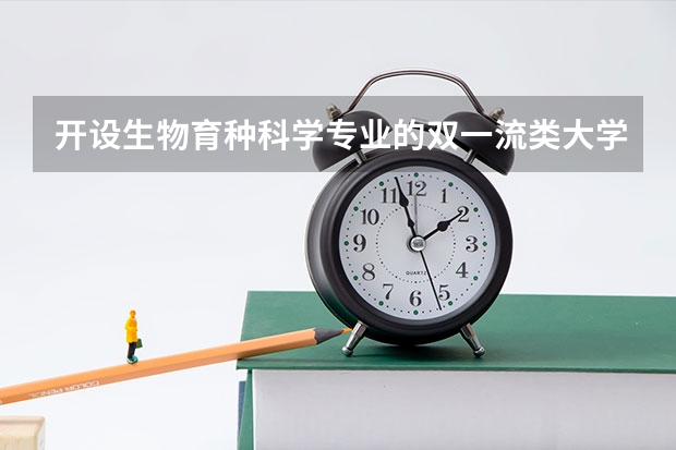 开设生物育种科学专业的双一流类大学有哪些