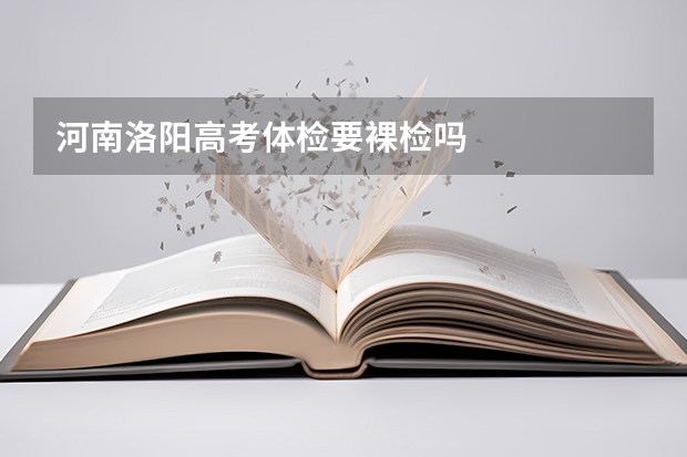 河南洛阳高考体检要裸检吗