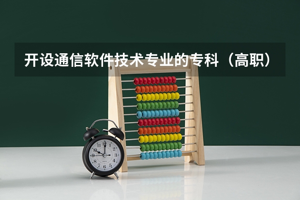 开设通信软件技术专业的专科（高职）类大学有哪些