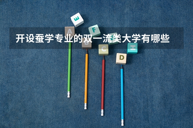 开设蚕学专业的双一流类大学有哪些