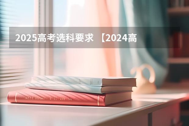 2025高考选科要求 【2024高考必看】2024高考考试范围与试卷类型（数学改为8+3+3+5，但不代表一定考新定义题）