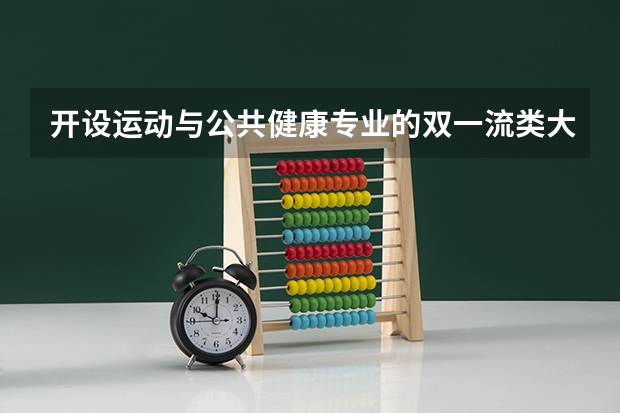 开设运动与公共健康专业的双一流类大学有哪些