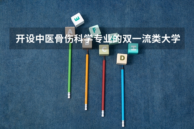 开设中医骨伤科学专业的双一流类大学有哪些