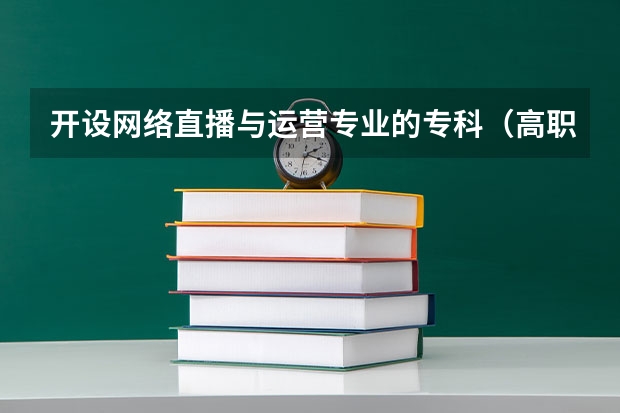 开设网络直播与运营专业的专科（高职）类大学有哪些