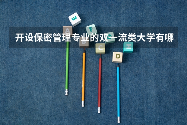 开设保密管理专业的双一流类大学有哪些
