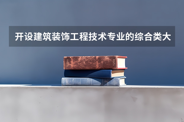 开设建筑装饰工程技术专业的综合类大学有哪些