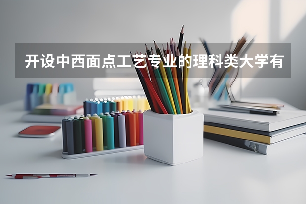 开设中西面点工艺专业的理科类大学有哪些