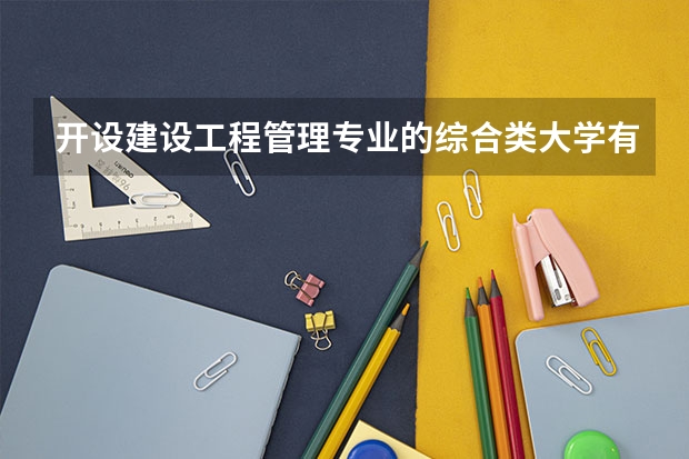 开设建设工程管理专业的综合类大学有哪些