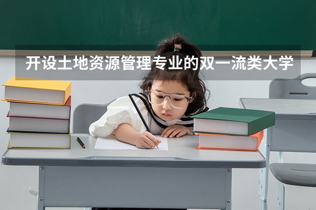 开设土地资源管理专业的双一流类大学有哪些