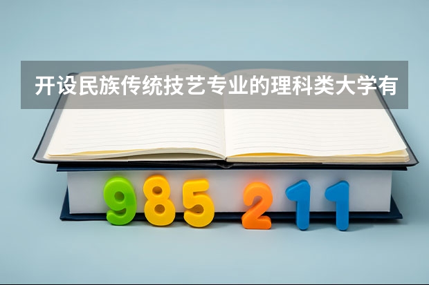开设民族传统技艺专业的理科类大学有哪些