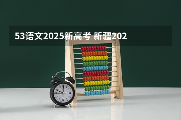 53语文2025新高考 新疆2025年是新高考还是老高考