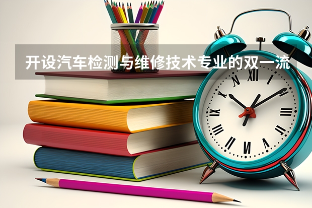 开设汽车检测与维修技术专业的双一流类大学有哪些