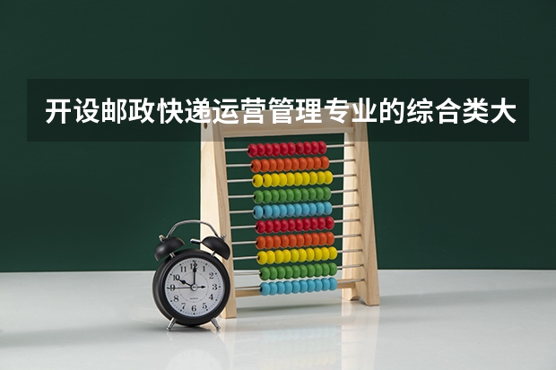 开设邮政快递运营管理专业的综合类大学有哪些