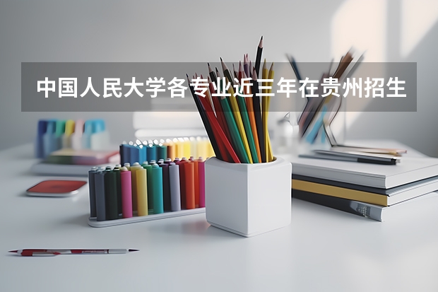 中国人民大学各专业近三年在贵州招生人数一览表
