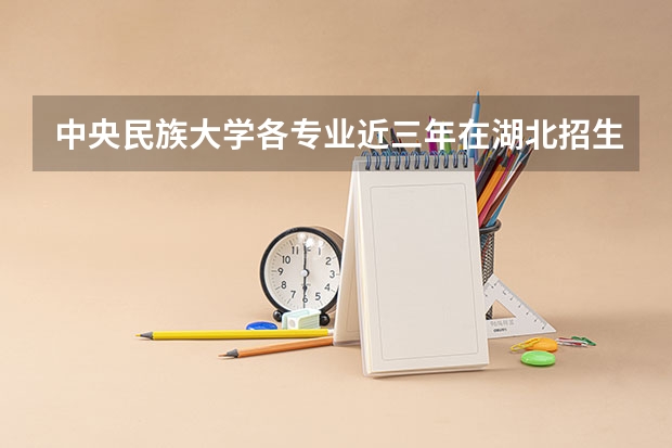 中央民族大学各专业近三年在湖北招生人数一览表