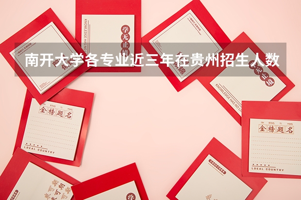 南开大学各专业近三年在贵州招生人数一览表