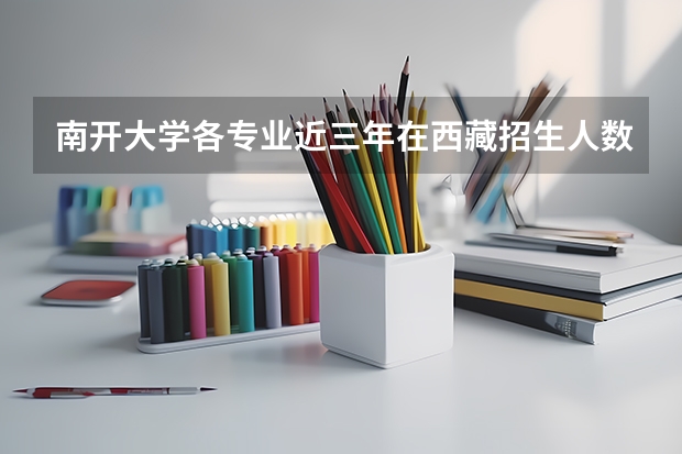 南开大学各专业近三年在西藏招生人数一览表