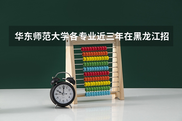 华东师范大学各专业近三年在黑龙江招生人数一览表