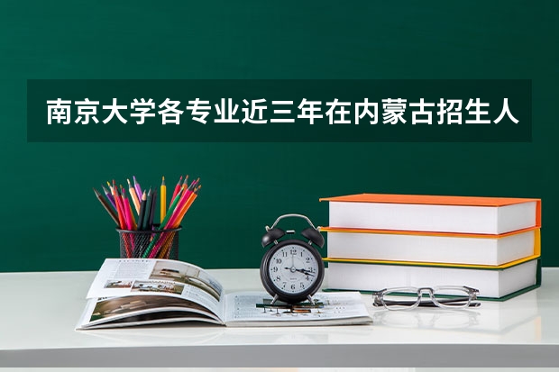 南京大学各专业近三年在内蒙古招生人数一览表