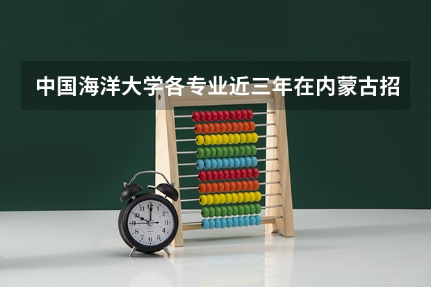 中国海洋大学各专业近三年在内蒙古招生人数一览表