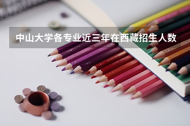 中山大学各专业近三年在西藏招生人数一览表