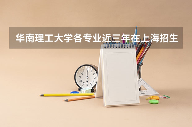华南理工大学各专业近三年在上海招生人数一览表
