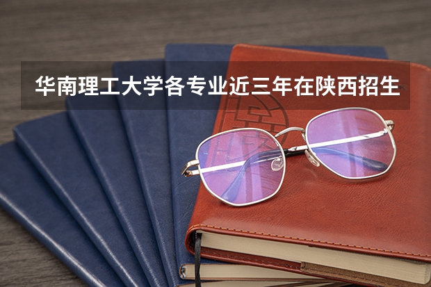 华南理工大学各专业近三年在陕西招生人数一览表