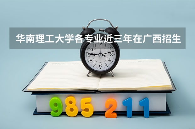 华南理工大学各专业近三年在广西招生人数一览表