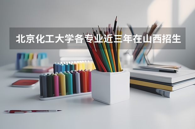 北京化工大学各专业近三年在山西招生人数一览表