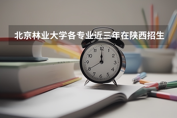 北京林业大学各专业近三年在陕西招生人数一览表