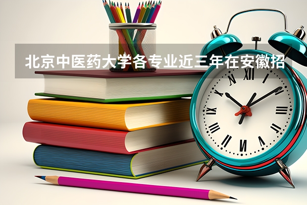 北京中医药大学各专业近三年在安徽招生人数一览表