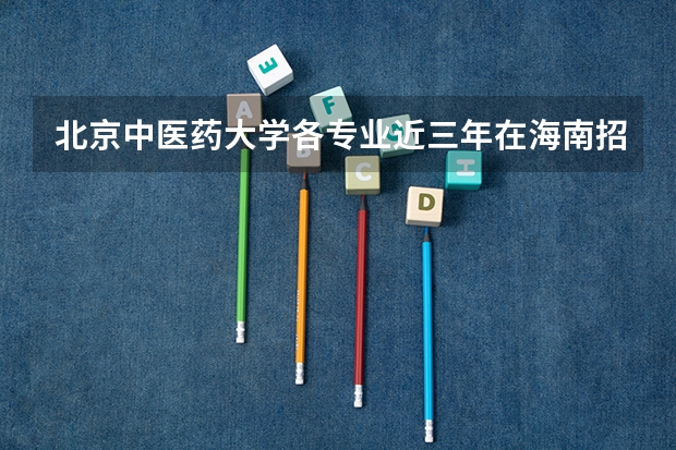 北京中医药大学各专业近三年在海南招生人数一览表