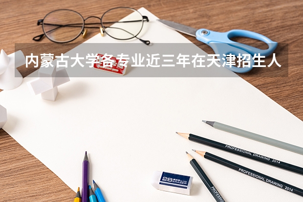 内蒙古大学各专业近三年在天津招生人数一览表