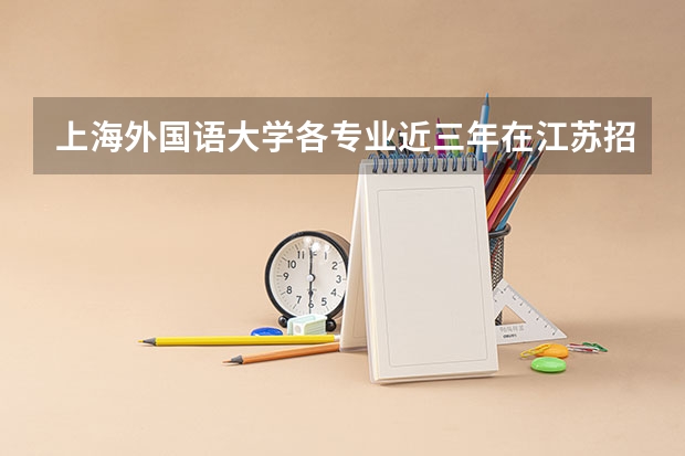 上海外国语大学各专业近三年在江苏招生人数一览表