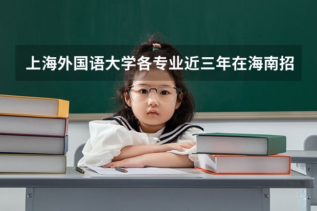 上海外国语大学各专业近三年在海南招生人数一览表