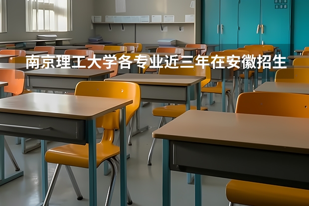 南京理工大学各专业近三年在安徽招生人数一览表