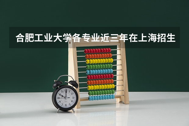 合肥工业大学各专业近三年在上海招生人数一览表