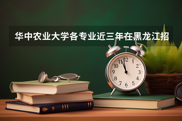 华中农业大学各专业近三年在黑龙江招生人数一览表