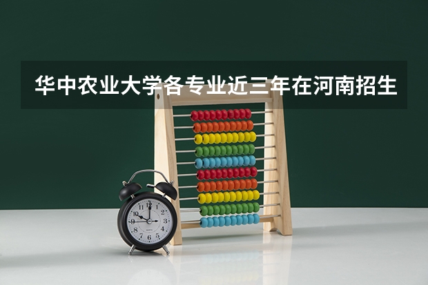 华中农业大学各专业近三年在河南招生人数一览表