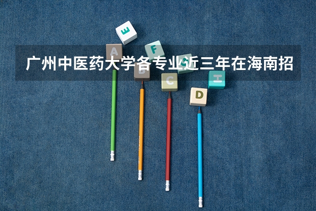 广州中医药大学各专业近三年在海南招生人数一览表