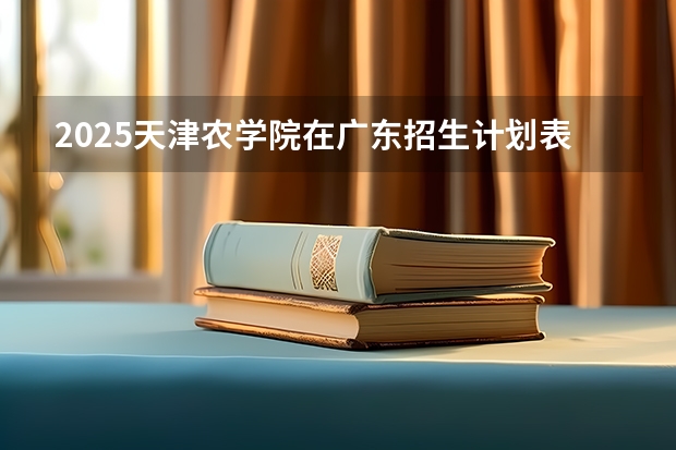 2025天津农学院在广东招生计划表