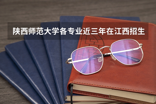 陕西师范大学各专业近三年在江西招生人数一览表