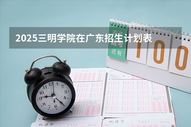 2025三明学院在广东招生计划表