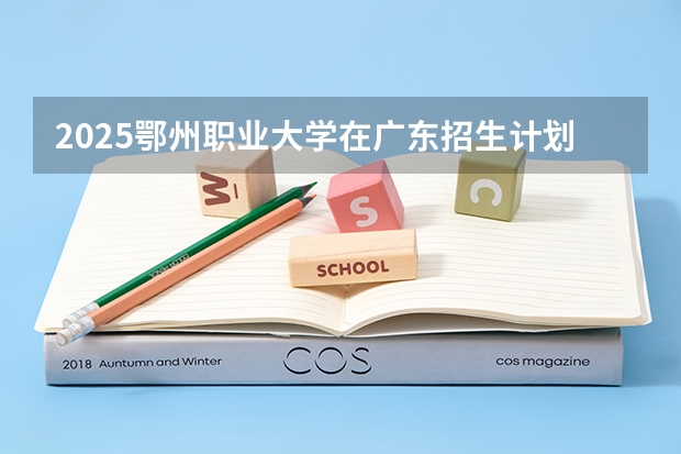 2025鄂州职业大学在广东招生计划表