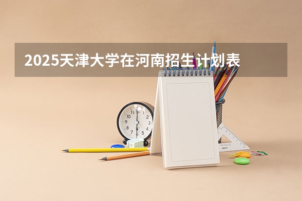 2025天津大学在河南招生计划表