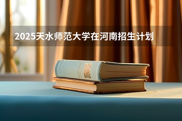 2025天水师范大学在河南招生计划表