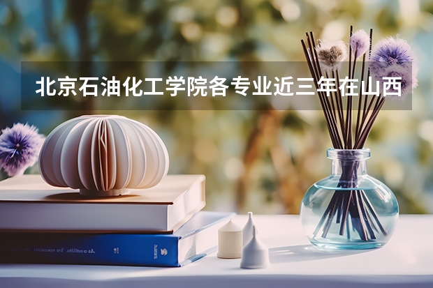北京石油化工学院各专业近三年在山西招生人数一览表